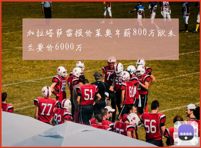 加拉塔萨雷报价莱奥年薪800万欧米兰要价6000万
