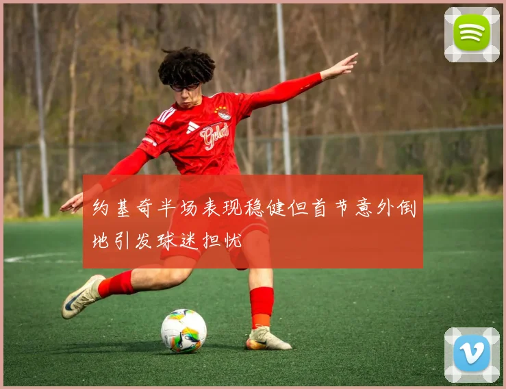 约基奇半场表现稳健但首节意外倒地引发球迷担忧
