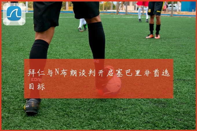 拜仁与N布朗谈判开启塞巴里非首选目标