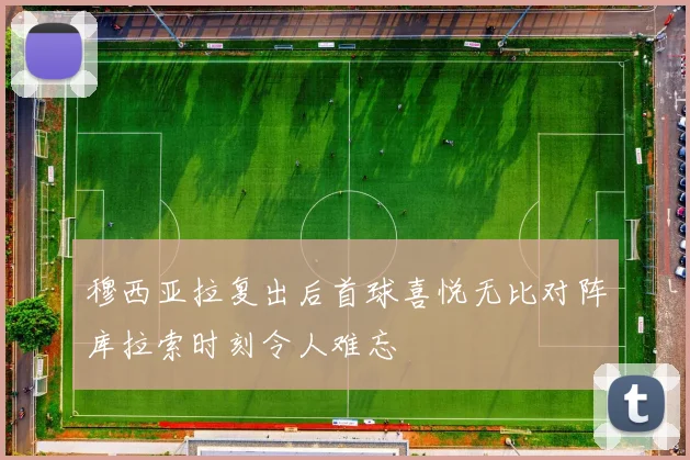 穆西亚拉复出后首球喜悦无比对阵库拉索时刻令人难忘