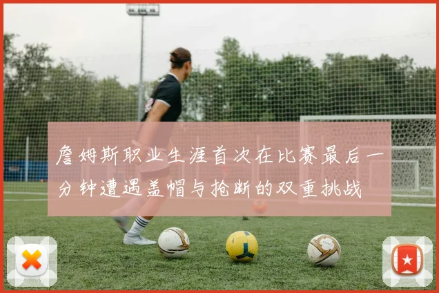 詹姆斯职业生涯首次在比赛最后一分钟遭遇盖帽与抢断的双重挑战
