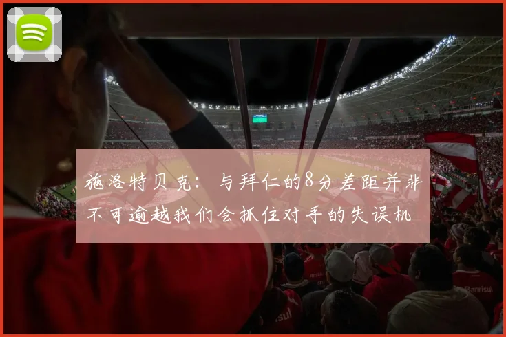 施洛特贝克：与拜仁的8分差距并非不可逾越我们会抓住对手的失误机会