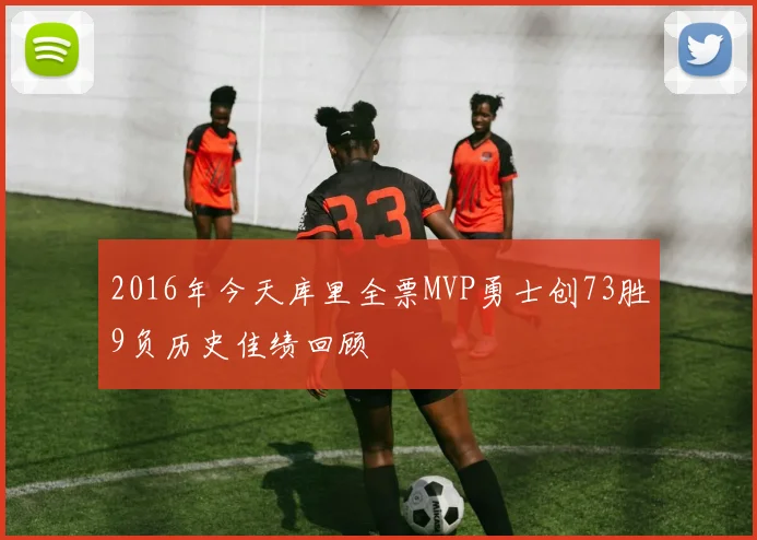 2016年今天库里全票MVP勇士创73胜9负历史佳绩回顾