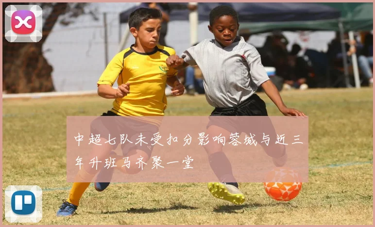 中超七队未受扣分影响蓉城与近三年升班马齐聚一堂