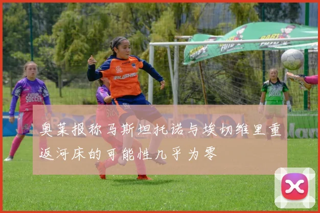 奥莱报称马斯坦托诺与埃切维里重返河床的可能性几乎为零