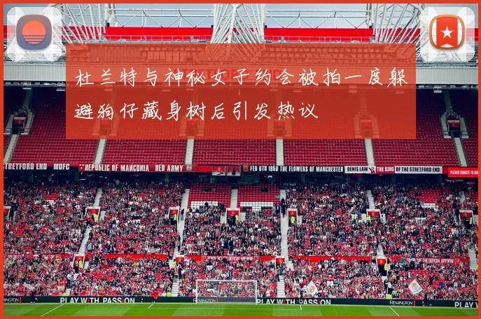 杜兰特与神秘女子约会被拍一度躲避狗仔藏身树后引发热议